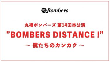 「丸福ボンバーズ 第14回本公演   ”BOMBERS DISTANCE !”  〜 僕たちのカンカク 〜」ライブ配信決定！